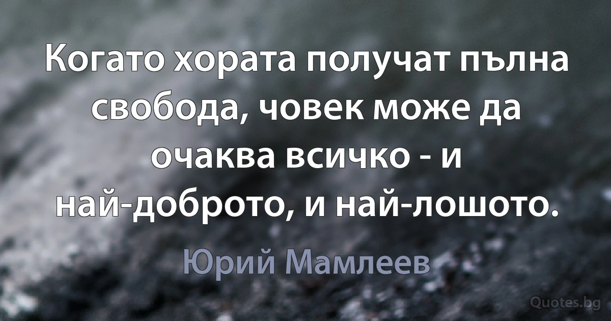 Когато хората получат пълна свобода, човек може да очаква всичко - и най-доброто, и най-лошото. (Юрий Мамлеев)