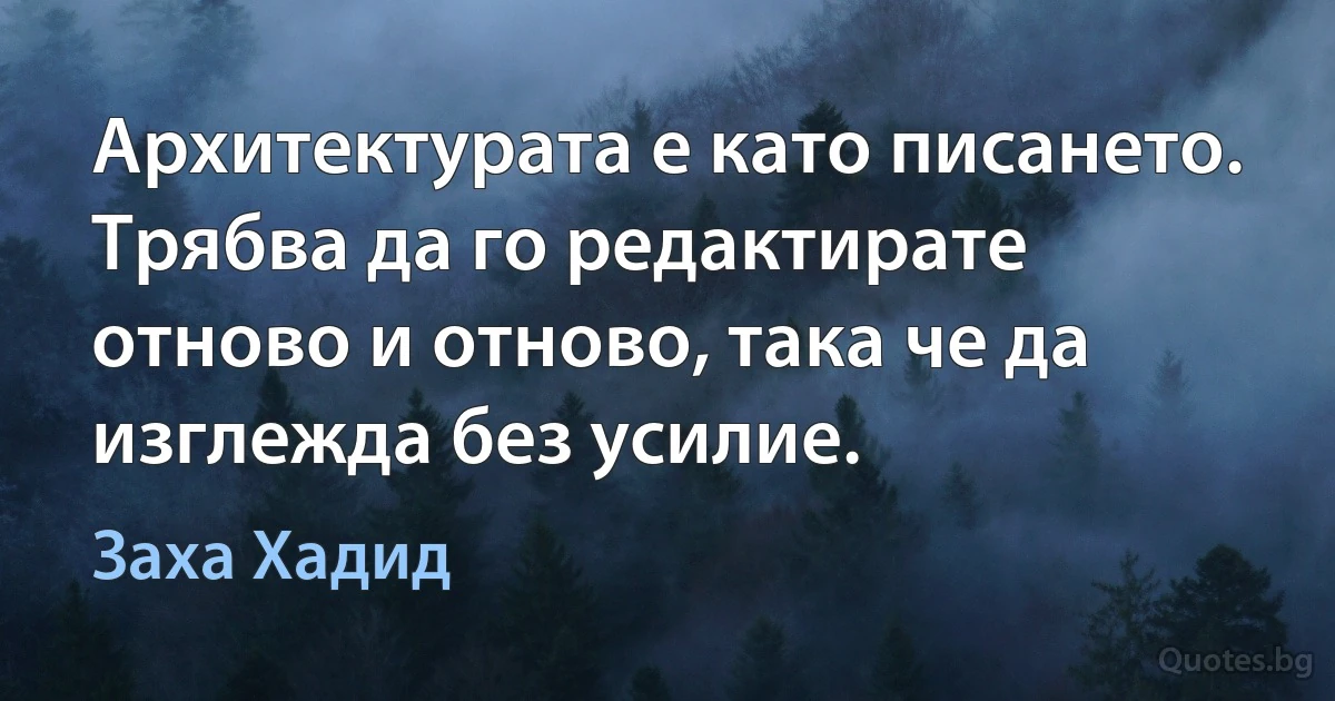 Архитектурата е като писането. Трябва да го редактирате отново и отново, така че да изглежда без усилие. (Заха Хадид)