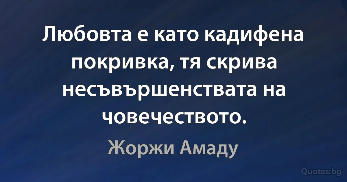 Любовта е като кадифена покривка, тя скрива несъвършенствата на човечеството. (Жоржи Амаду)