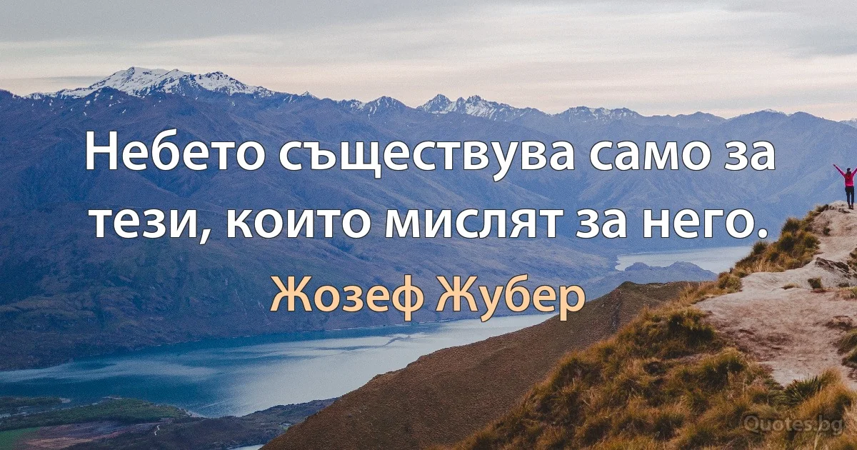 Небето съществува само за тези, които мислят за него. (Жозеф Жубер)