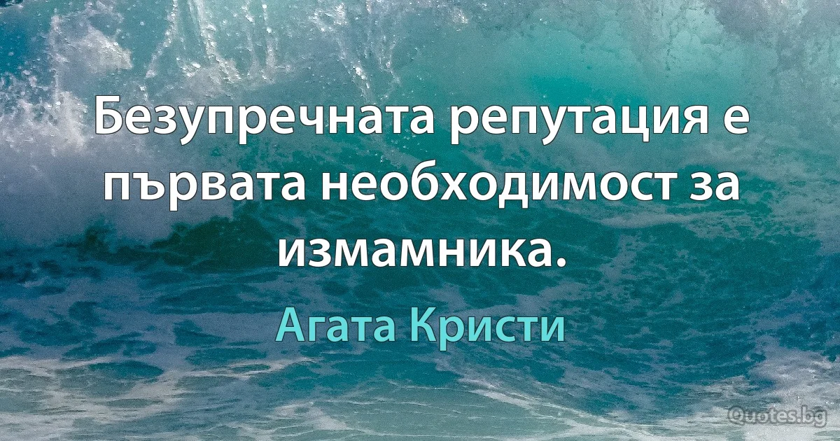 Безупречната репутация е първата необходимост за измамника. (Агата Кристи)