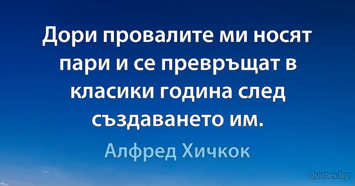 Дори провалите ми носят пари и се превръщат в класики година след създаването им. (Алфред Хичкок)