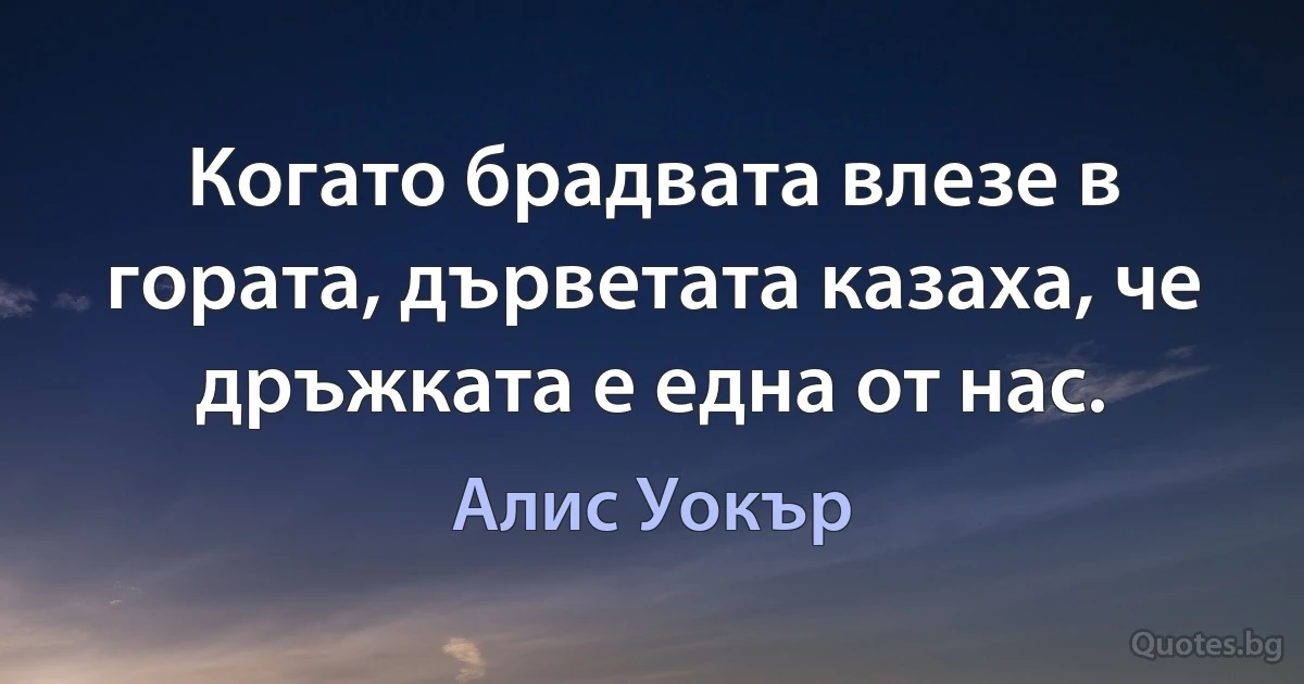 Когато брадвата влезе в гората, дърветата казаха, че дръжката е една от нас. (Алис Уокър)