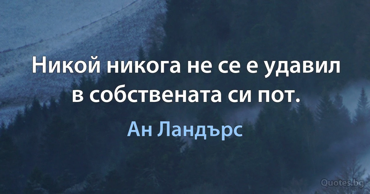 Никой никога не се е удавил в собствената си пот. (Ан Ландърс)