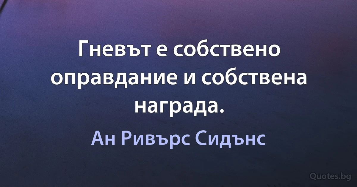 Гневът е собствено оправдание и собствена награда. (Ан Ривърс Сидънс)