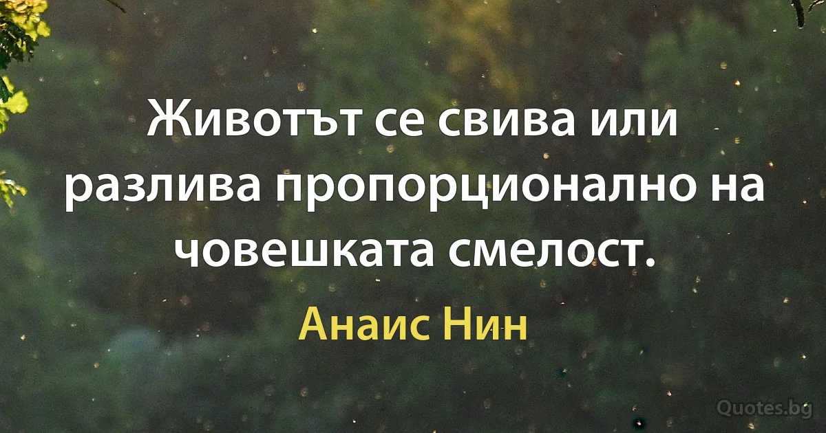 Животът се свива или разлива пропорционално на човешката смелост. (Анаис Нин)