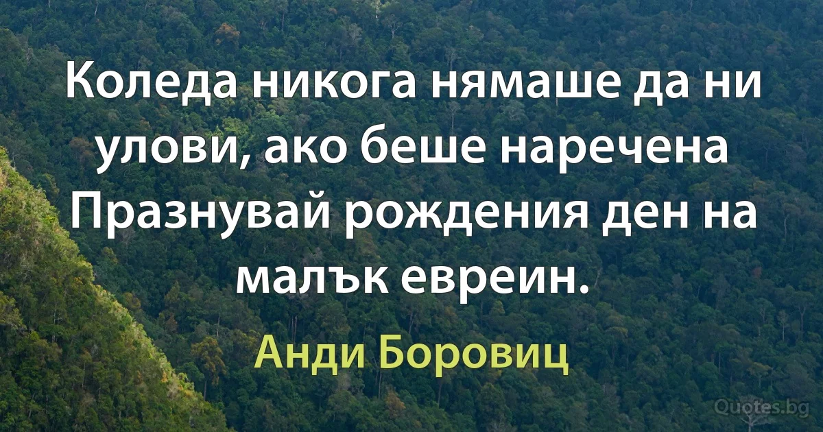 Коледа никога нямаше да ни улови, ако беше наречена Празнувай рождения ден на малък евреин. (Анди Боровиц)