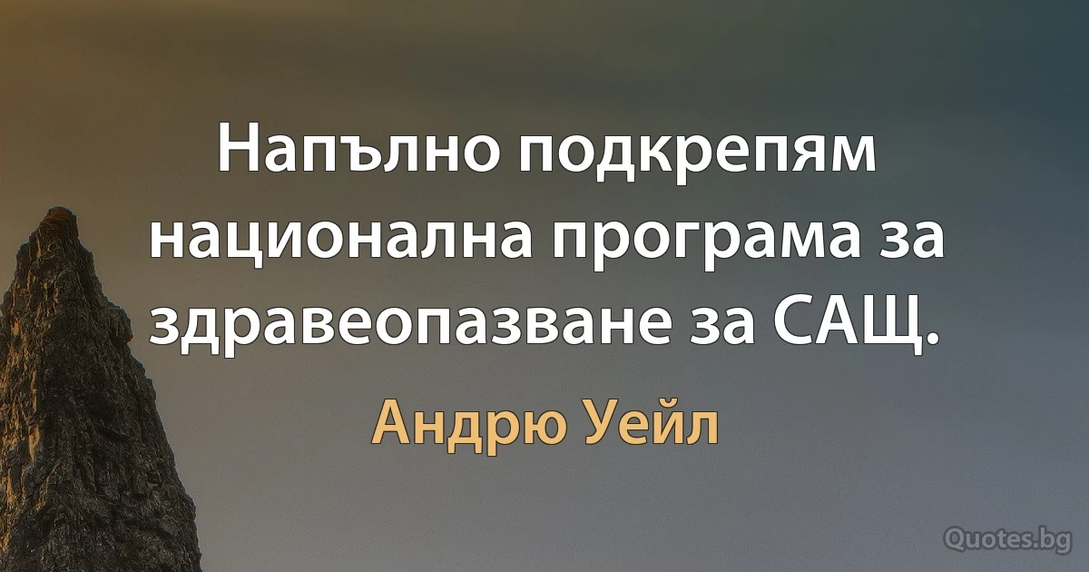 Напълно подкрепям национална програма за здравеопазване за САЩ. (Андрю Уейл)