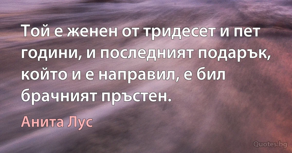 Той е женен от тридесет и пет години, и последният подарък, който и е направил, е бил брачният пръстен. (Анита Лус)