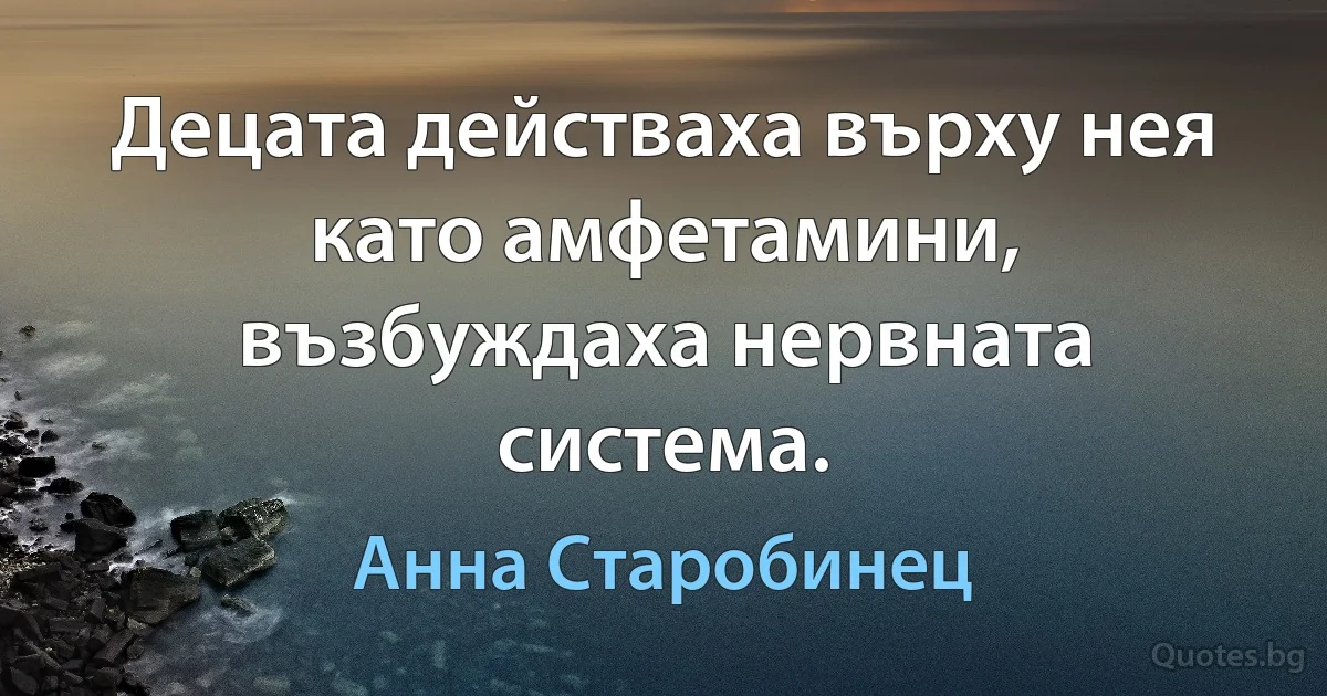 Децата действаха върху нея като амфетамини, възбуждаха нервната система. (Анна Старобинец)