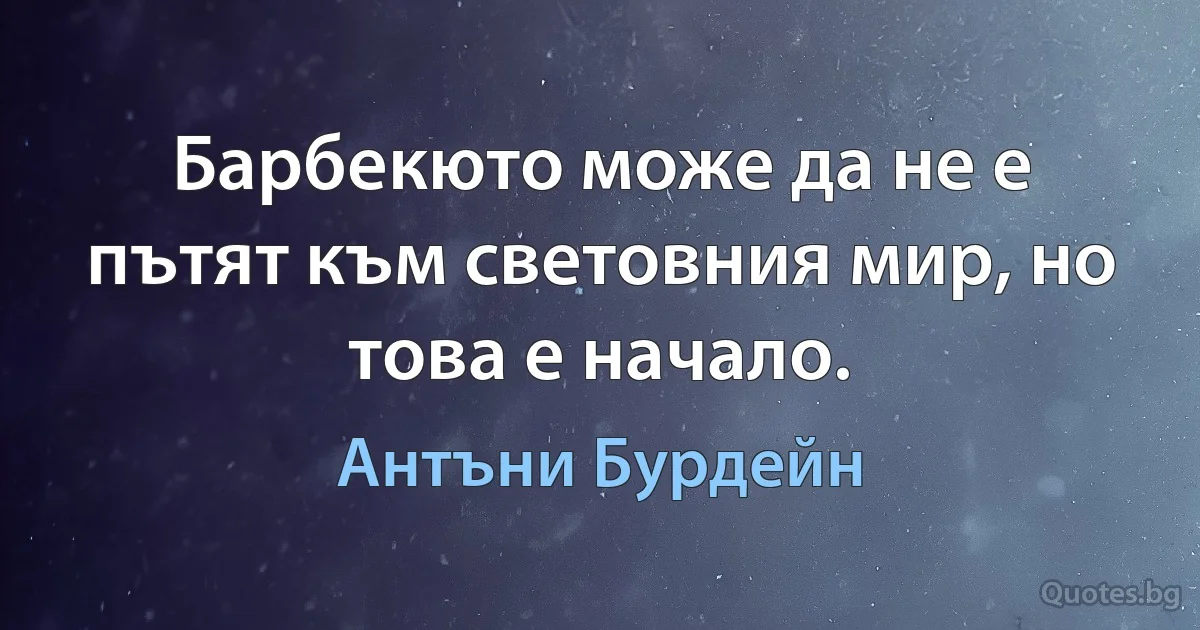 Барбекюто може да не е пътят към световния мир, но това е начало. (Антъни Бурдейн)