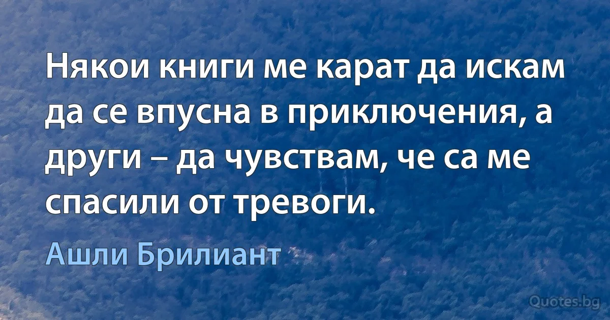 Някои книги ме карат да искам да се впусна в приключения, а други – да чувствам, че са ме спасили от тревоги. (Ашли Брилиант)