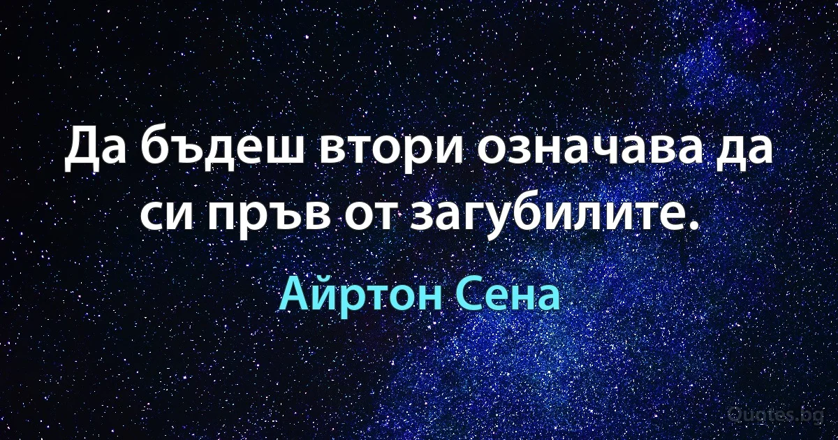 Да бъдеш втори означава да си пръв от загубилите. (Айртон Сена)