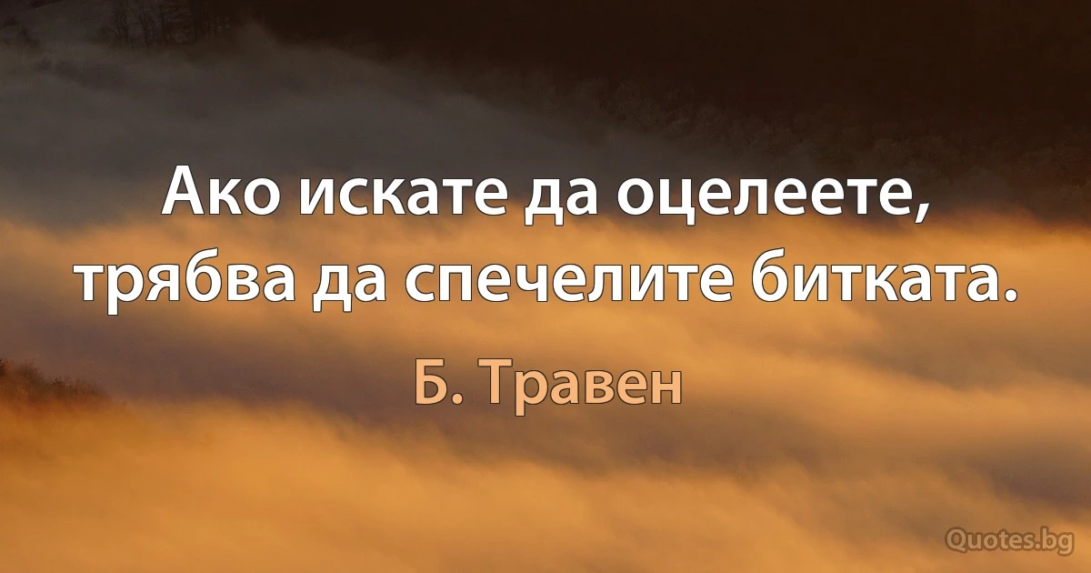 Ако искате да оцелеете, трябва да спечелите битката. (Б. Травен)