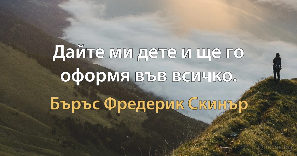 Дайте ми дете и ще го оформя във всичко. (Бъръс Фредерик Скинър)