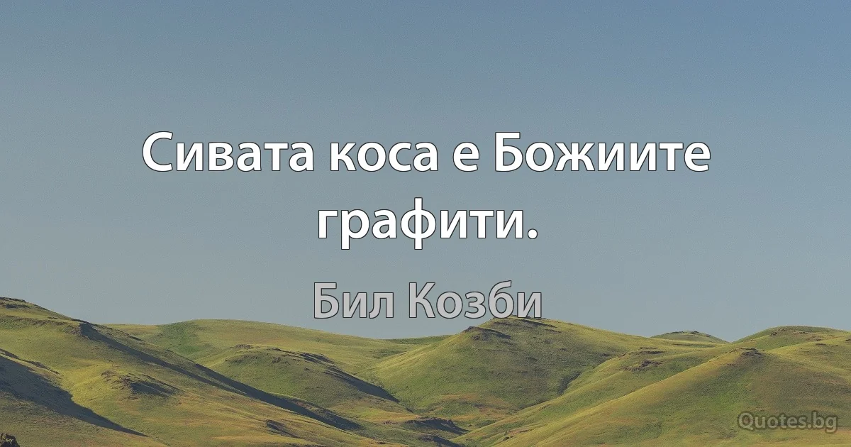 Сивата коса е Божиите графити. (Бил Козби)