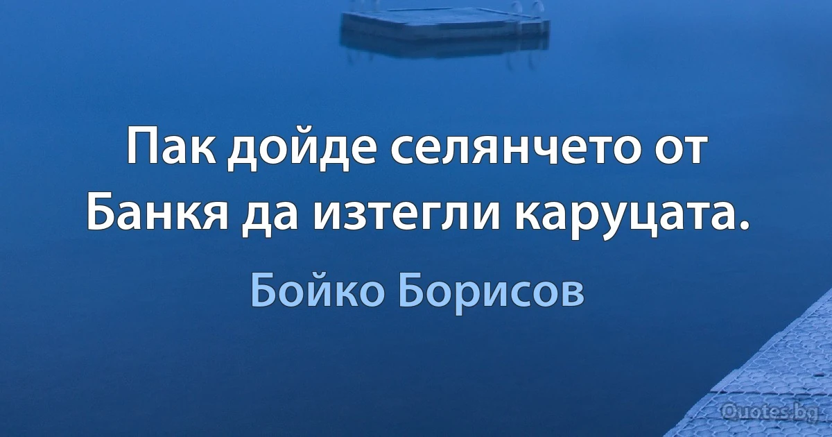 Пак дойде селянчето от Банкя да изтегли каруцата. (Бойко Борисов)