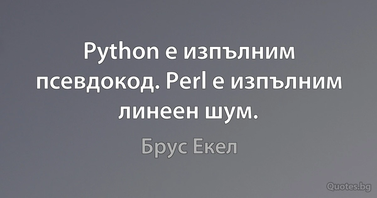 Python е изпълним псевдокод. Perl е изпълним линеен шум. (Брус Екел)