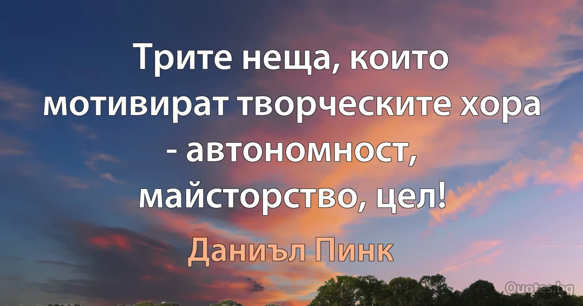 Трите неща, които мотивират творческите хора - автономност, майсторство, цел! (Даниъл Пинк)