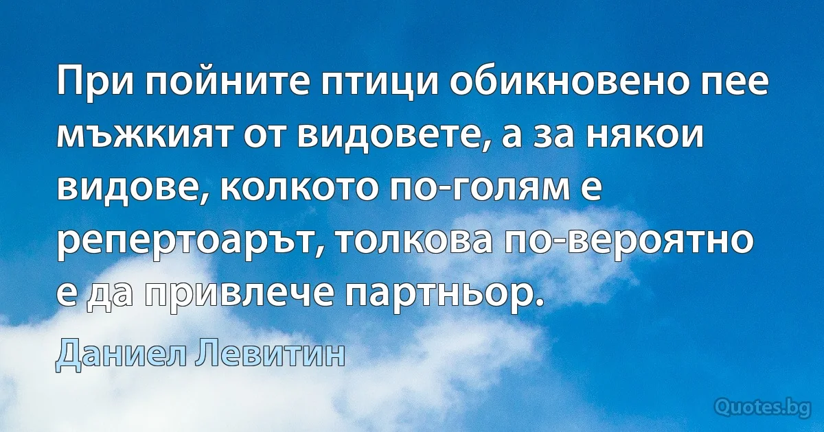 При пойните птици обикновено пее мъжкият от видовете, а за някои видове, колкото по-голям е репертоарът, толкова по-вероятно е да привлече партньор. (Даниел Левитин)