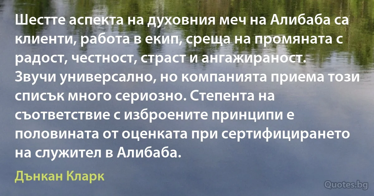 Шестте аспекта на духовния меч на Алибаба са клиенти, работа в екип, среща на промяната с радост, честност, страст и ангажираност. Звучи универсално, но компанията приема този списък много сериозно. Степента на съответствие с изброените принципи е половината от оценката при сертифицирането на служител в Алибаба. (Дънкан Кларк)