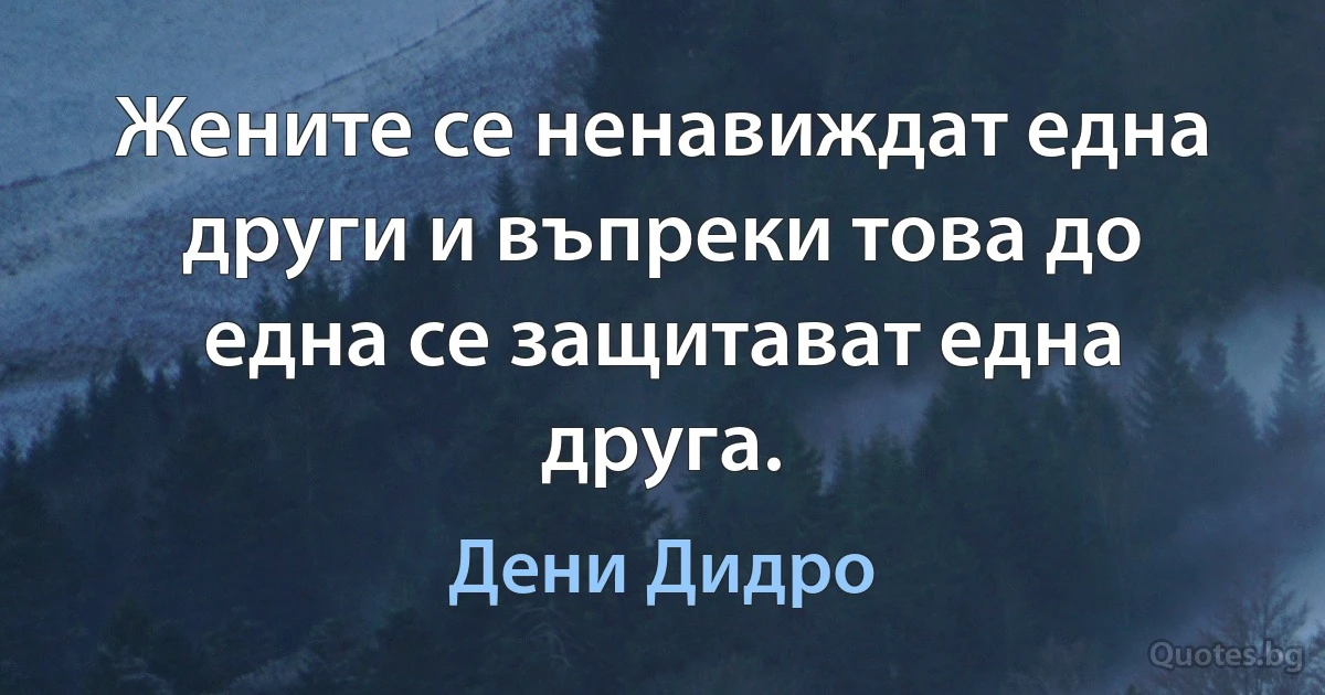 Жените се ненавиждат една други и въпреки това до една се защитават една друга. (Дени Дидро)