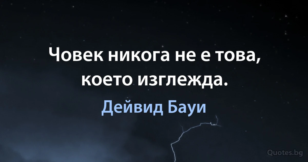 Човек никога не е това, което изглежда. (Дейвид Бауи)