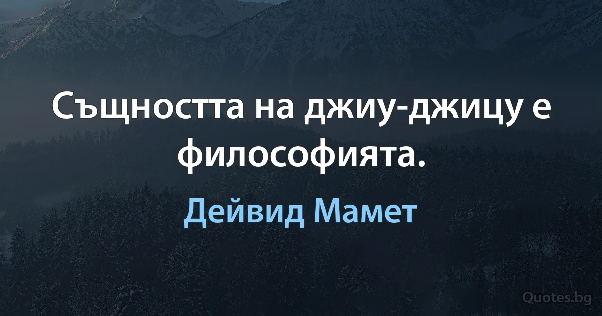 Същността на джиу-джицу е философията. (Дейвид Мамет)