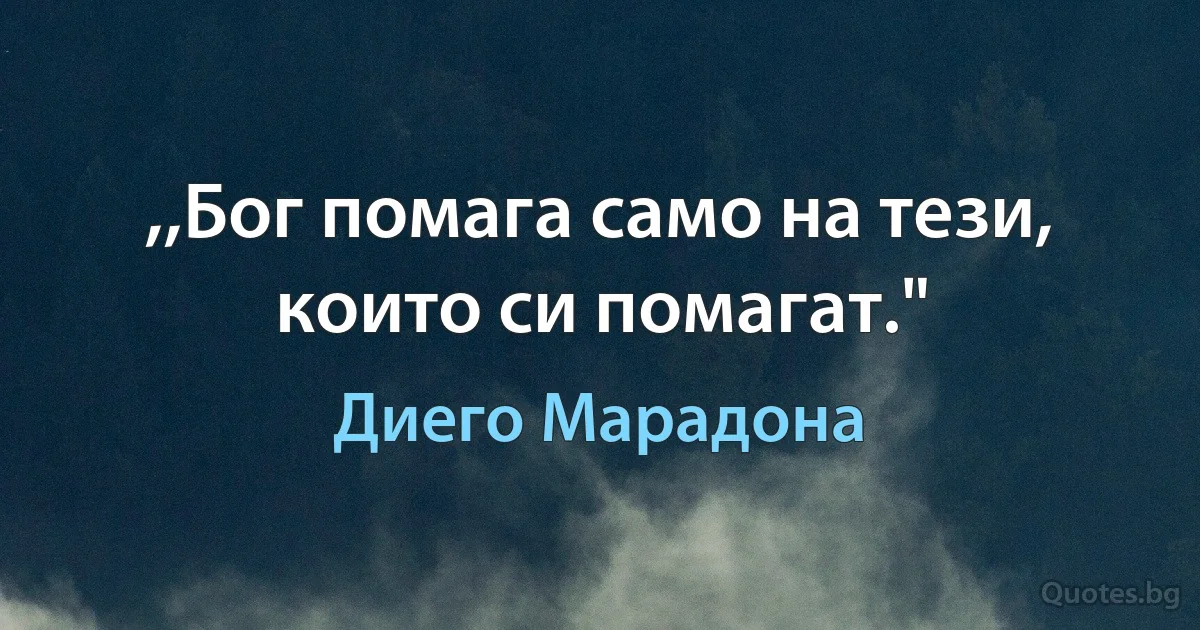 ,,Бог помага само на тези, които си помагат." (Диего Марадона)