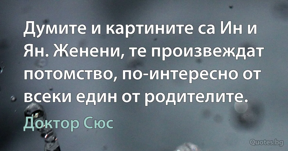 Думите и картините са Ин и Ян. Женени, те произвеждат потомство, по-интересно от всеки един от родителите. (Доктор Сюс)