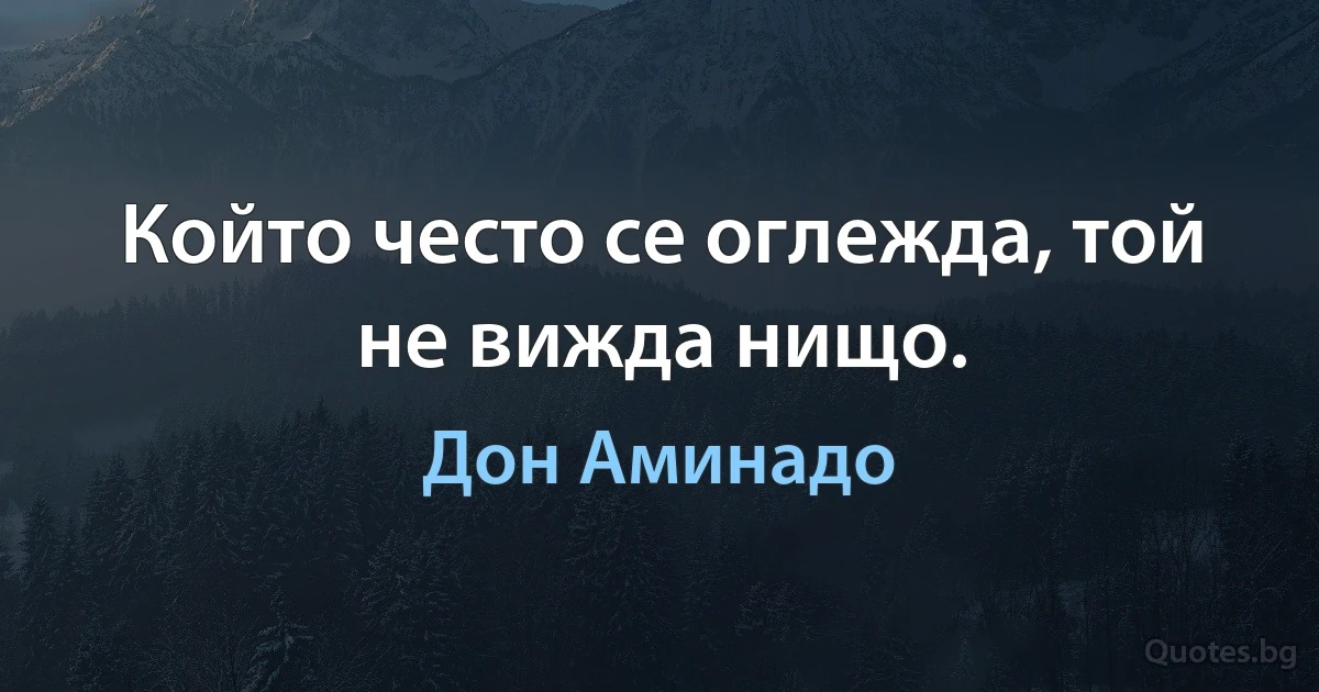 Който често се оглежда, той не вижда нищо. (Дон Аминадо)