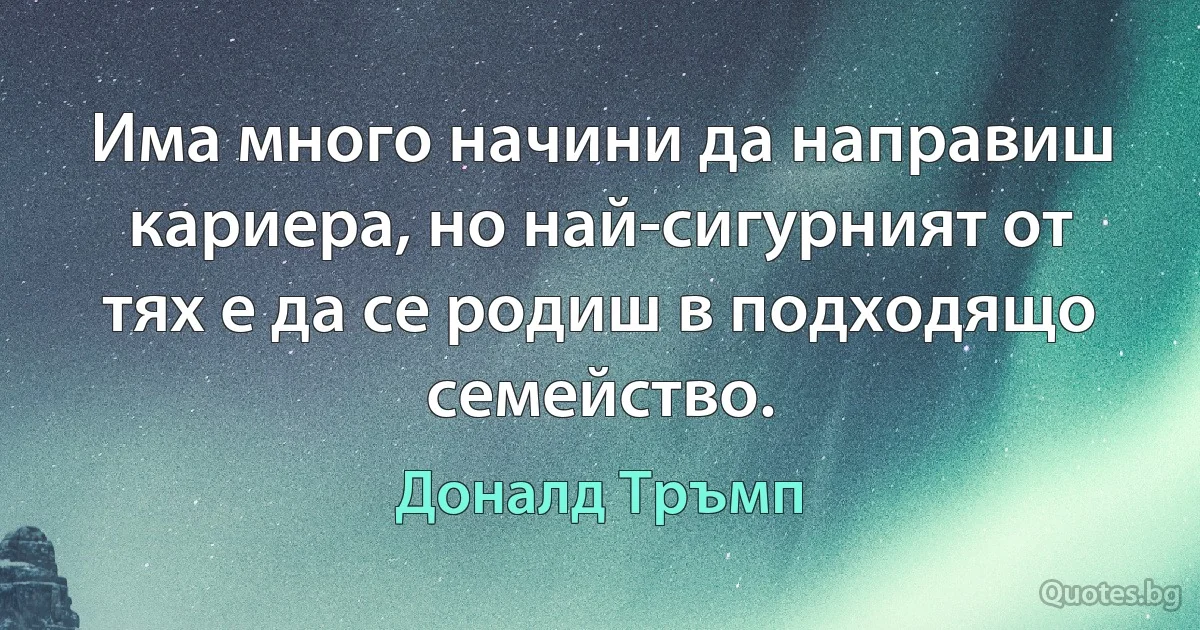 Има много начини да направиш кариера, но най-сигурният от тях е да се родиш в подходящо семейство. (Доналд Тръмп)