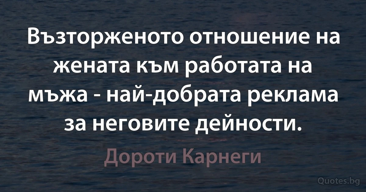 Възторженото отношение на жената към работата на мъжа - най-добрата реклама за неговите дейности. (Дороти Карнеги)