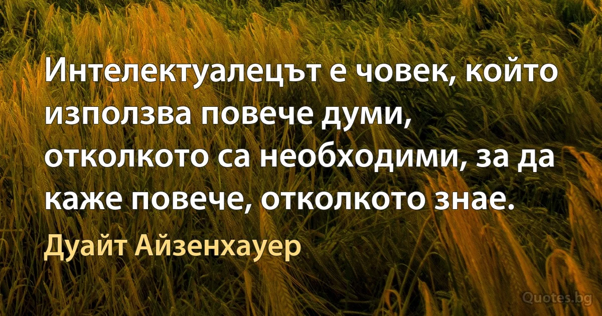 Интелектуалецът е човек, който използва повече думи, отколкото са необходими, за да каже повече, отколкото знае. (Дуайт Айзенхауер)