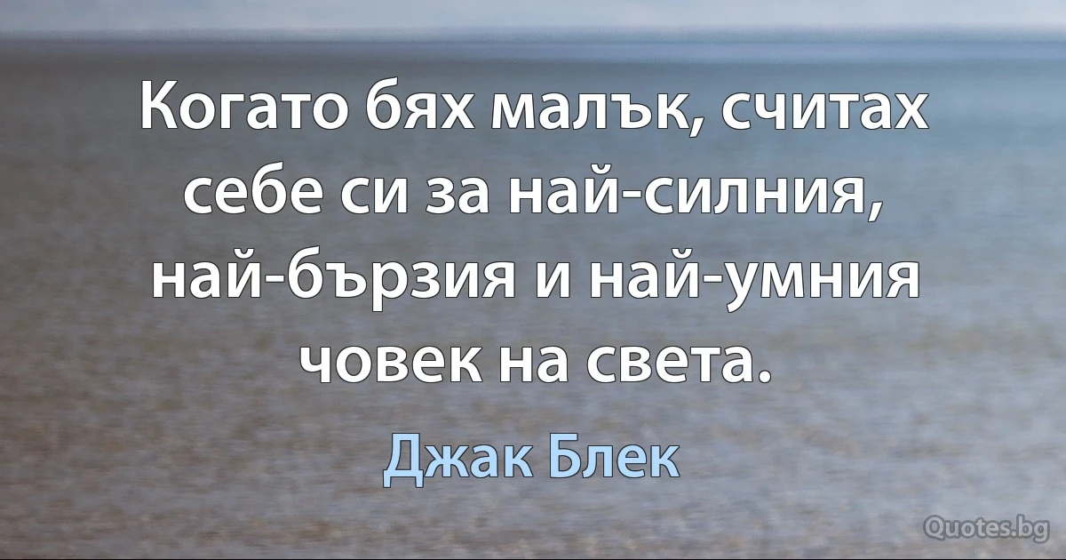 Когато бях малък, считах себе си за най-силния, най-бързия и най-умния човек на света. (Джак Блек)