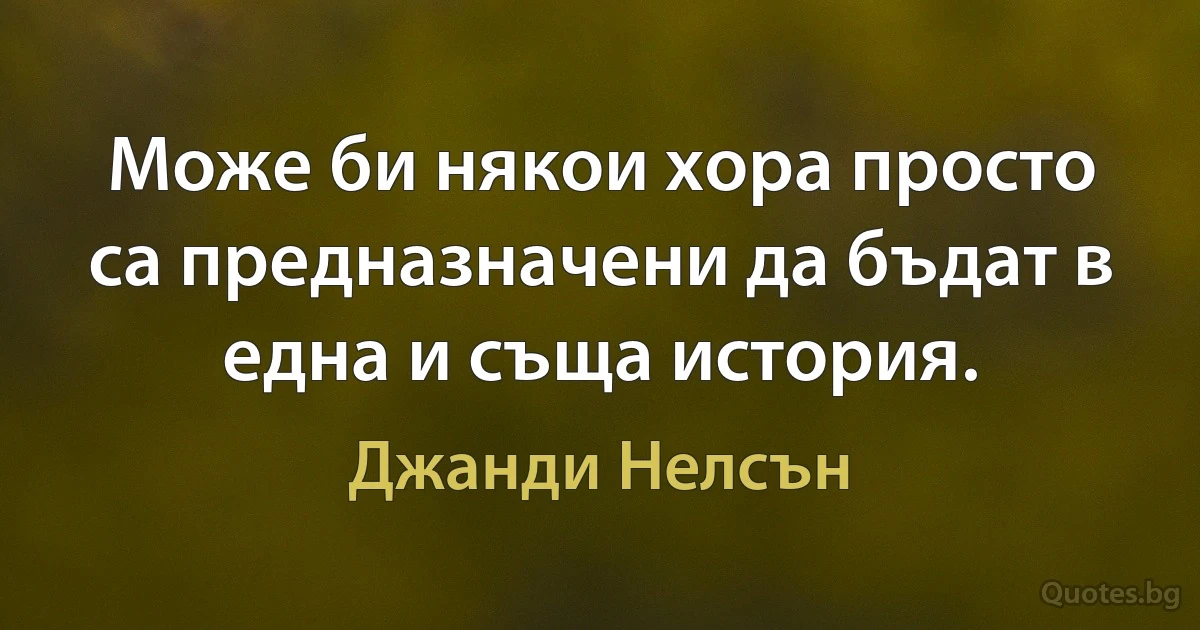 Може би някои хора просто са предназначени да бъдат в една и съща история. (Джанди Нелсън)