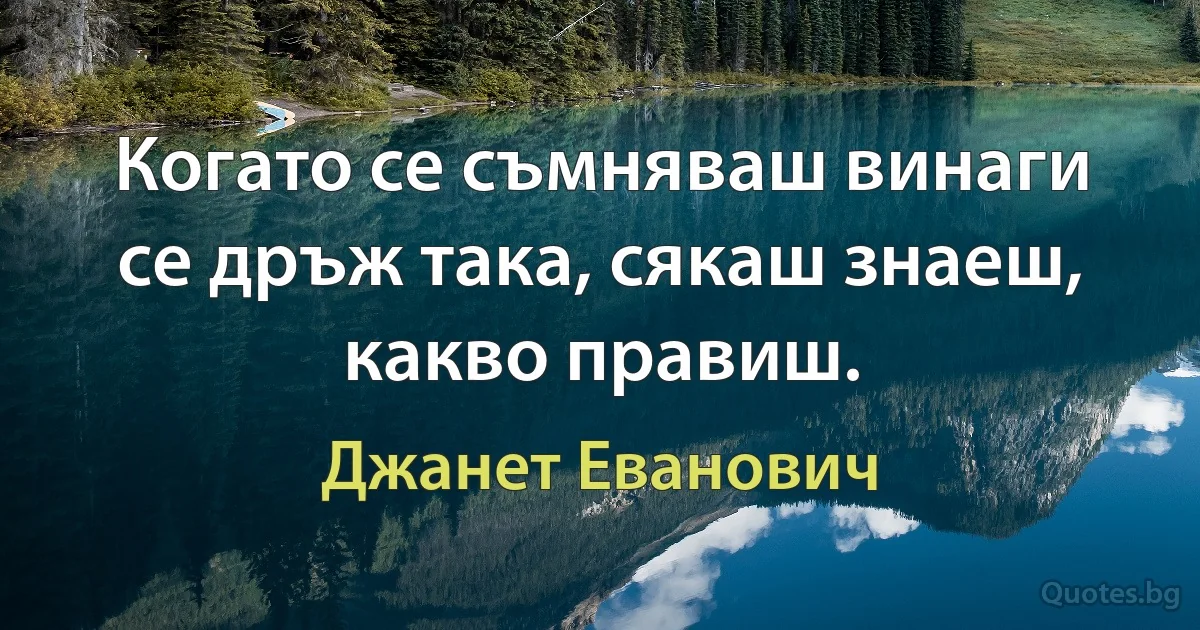 Когато се съмняваш винаги се дръж така, сякаш знаеш, какво правиш. (Джанет Еванович)