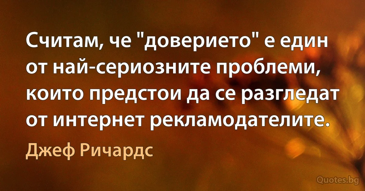 Считам, че "доверието" е един от най-сериозните проблеми, които предстои да се разгледат от интернет рекламодателите. (Джеф Ричардс)