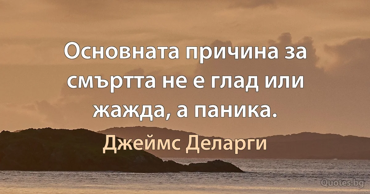 Основната причина за смъртта не е глад или жажда, а паника. (Джеймс Деларги)