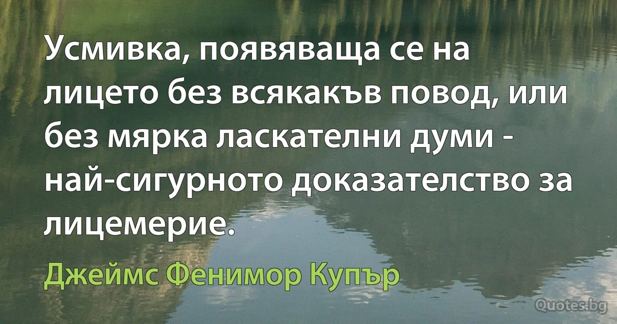 Усмивка, появяваща се на лицето без всякакъв повод, или без мярка ласкателни думи - най-сигурното доказателство за лицемерие. (Джеймс Фенимор Купър)