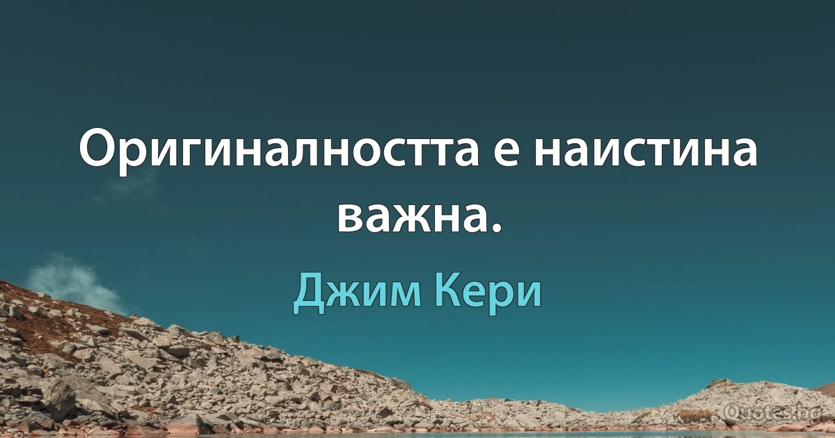 Оригиналността е наистина важна. (Джим Кери)