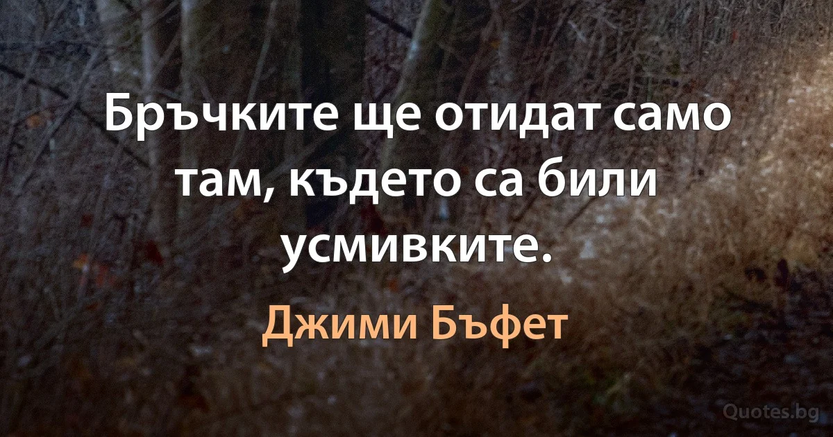 Бръчките ще отидат само там, където са били усмивките. (Джими Бъфет)