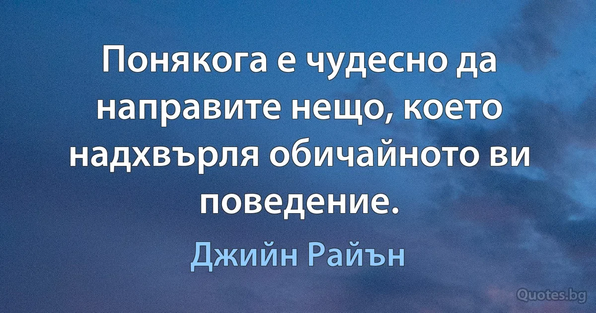 Понякога е чудесно да направите нещо, което надхвърля обичайното ви поведение. (Джийн Райън)