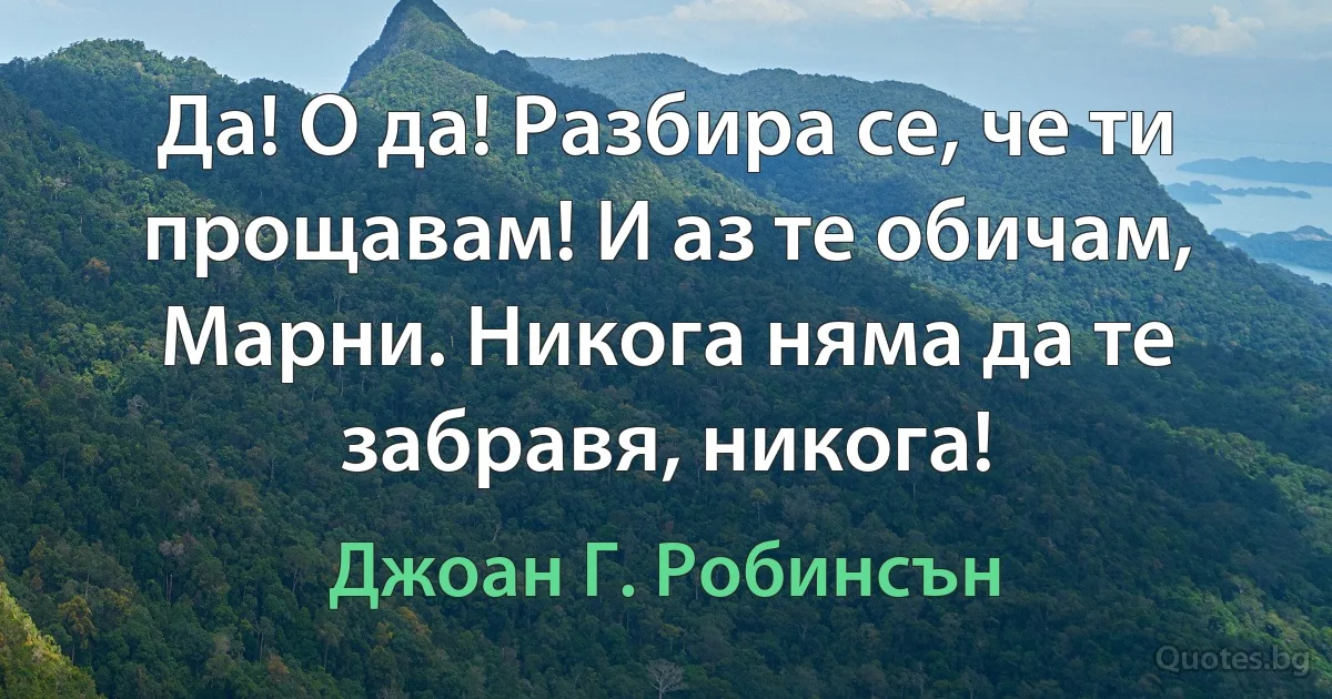 Да! О да! Разбира се, че ти прощавам! И аз те обичам, Марни. Никога няма да те забравя, никога! (Джоан Г. Робинсън)