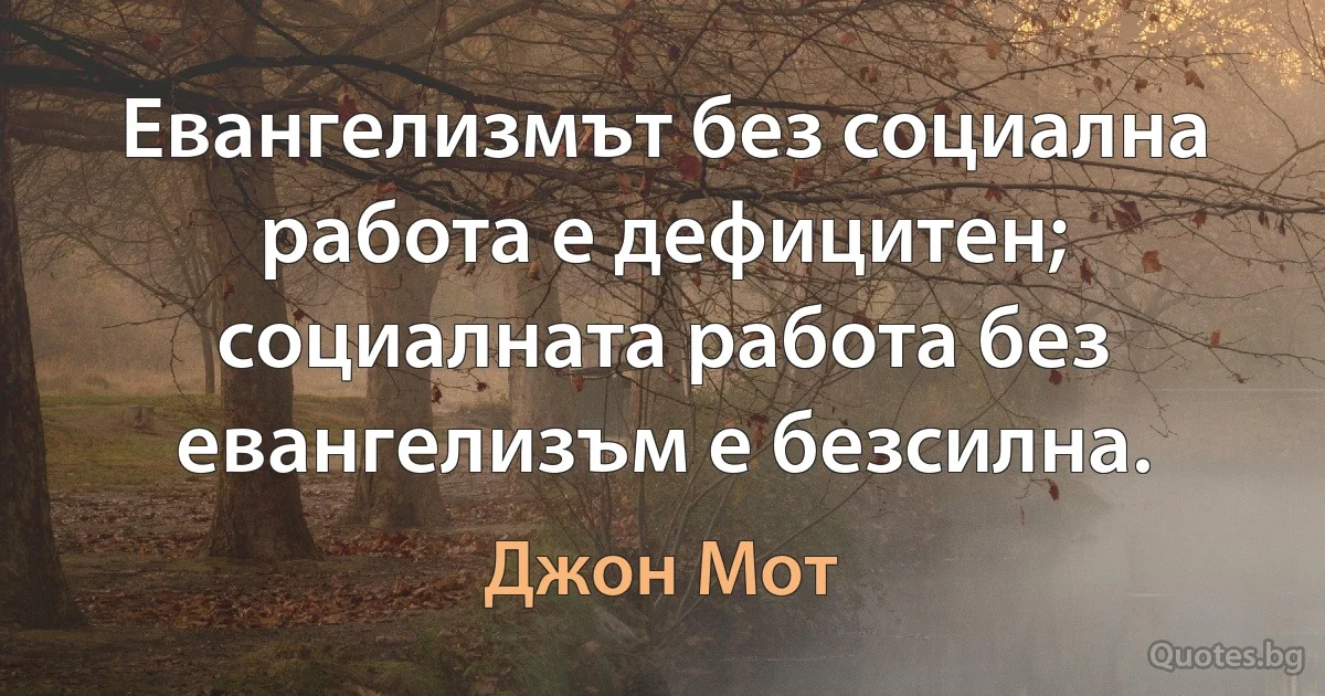 Евангелизмът без социална работа е дефицитен; социалната работа без евангелизъм е безсилна. (Джон Мот)