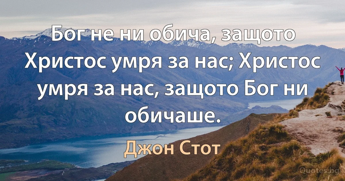 Бог не ни обича, защото Христос умря за нас; Христос умря за нас, защото Бог ни обичаше. (Джон Стот)