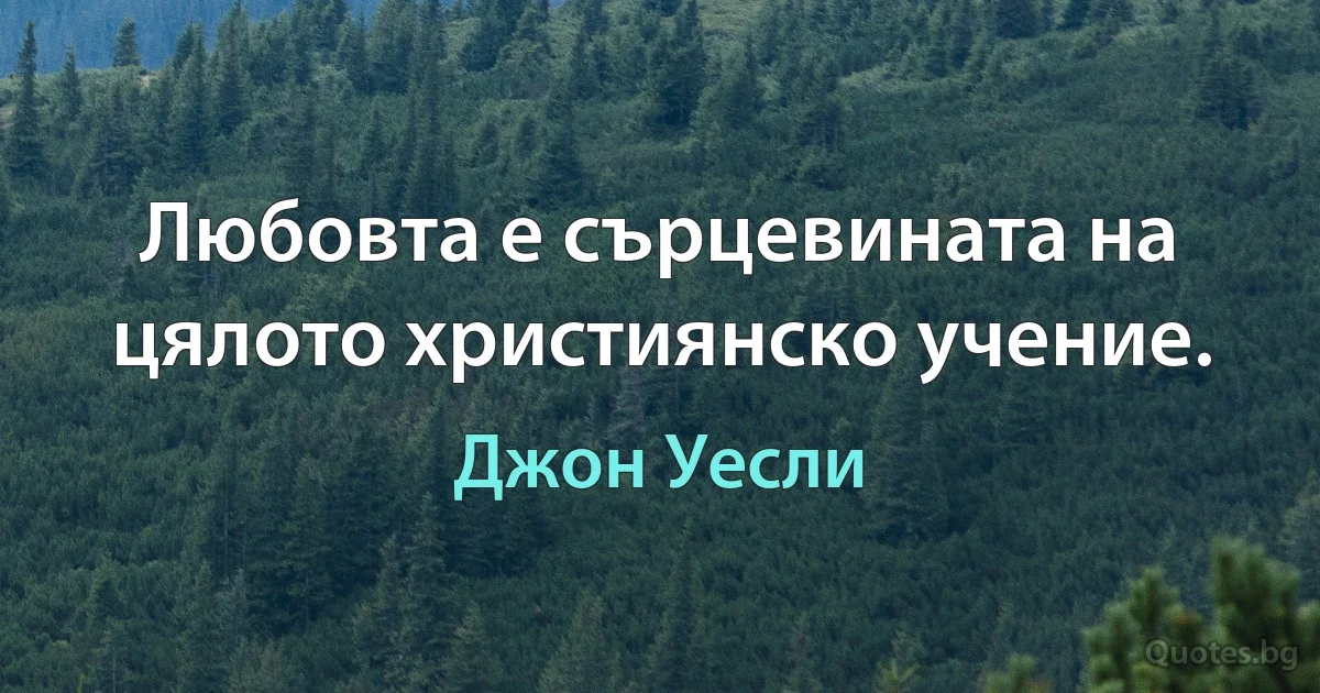 Любовта е сърцевината на цялото християнско учение. (Джон Уесли)