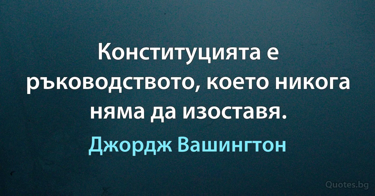 Конституцията е ръководството, което никога няма да изоставя. (Джордж Вашингтон)