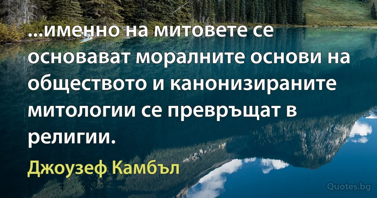 ...именно на митовете се основават моралните основи на обществото и канонизираните митологии се превръщат в религии. (Джоузеф Камбъл)