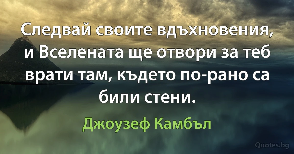 Следвай своите вдъхновения, и Вселената ще отвори за теб врати там, където по-рано са били стени. (Джоузеф Камбъл)